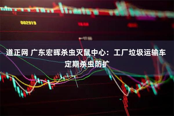 道正网 广东宏晖杀虫灭鼠中心：工厂垃圾运输车 定期杀虫防扩