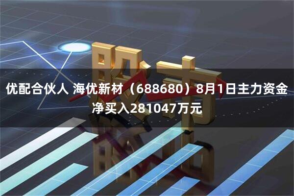 优配合伙人 海优新材（688680）8月1日主力资金净买入281047万元