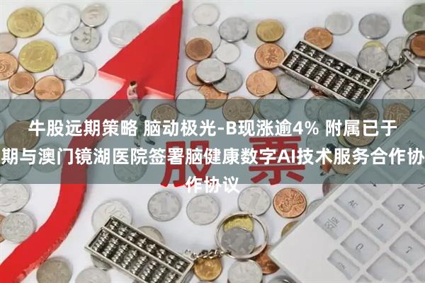 牛股远期策略 脑动极光-B现涨逾4% 附属已于近期与澳门镜湖医院签署脑健康数字AI技术服务合作协议