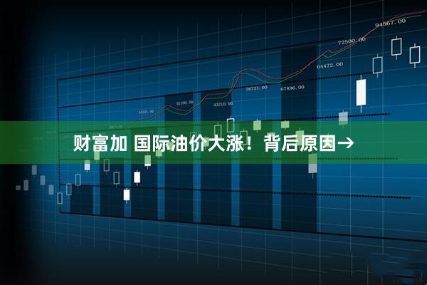 财富加 国际油价大涨！背后原因→