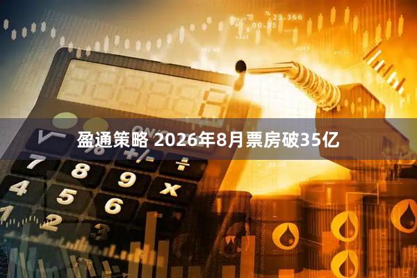 盈通策略 2026年8月票房破35亿